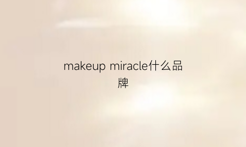 makeupmiracle什么品牌(makeupiracle什么档次)